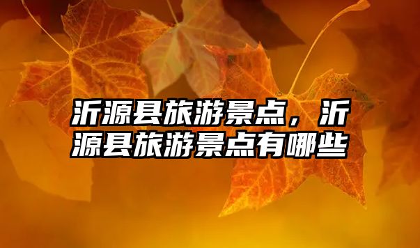 沂源縣旅游景點(diǎn)，沂源縣旅游景點(diǎn)有哪些