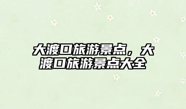 大渡口旅游景點，大渡口旅游景點大全