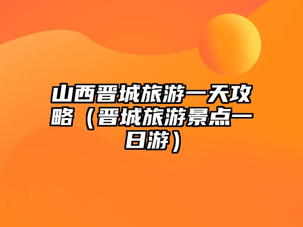 山西晉城旅游一天攻略（晉城旅游景點一日游）