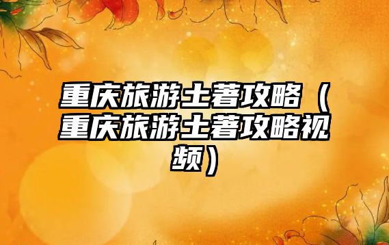 重慶旅游土著攻略（重慶旅游土著攻略視頻）