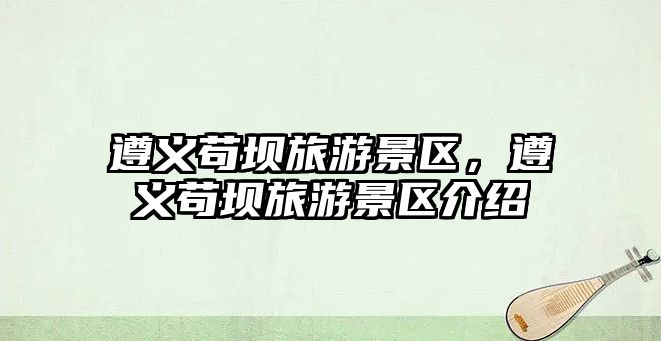 遵義茍壩旅游景區，遵義茍壩旅游景區介紹