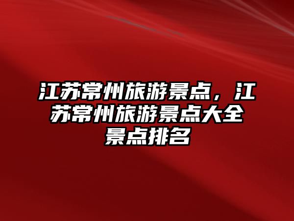 江蘇常州旅游景點，江蘇常州旅游景點大全景點排名