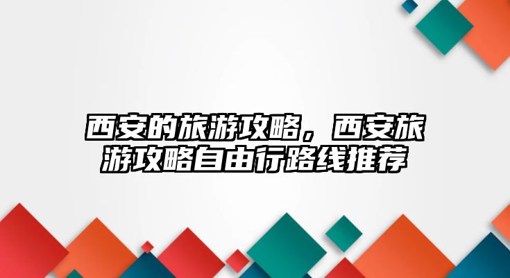 西安的旅游攻略，西安旅游攻略自由行路線推薦