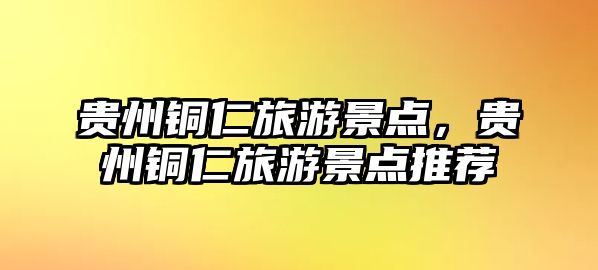 貴州銅仁旅游景點，貴州銅仁旅游景點推薦