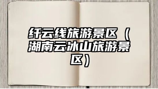 纖云線旅游景區（湖南云冰山旅游景區）