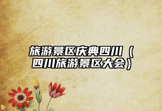 旅游景區慶典四川（四川旅游景區大會）