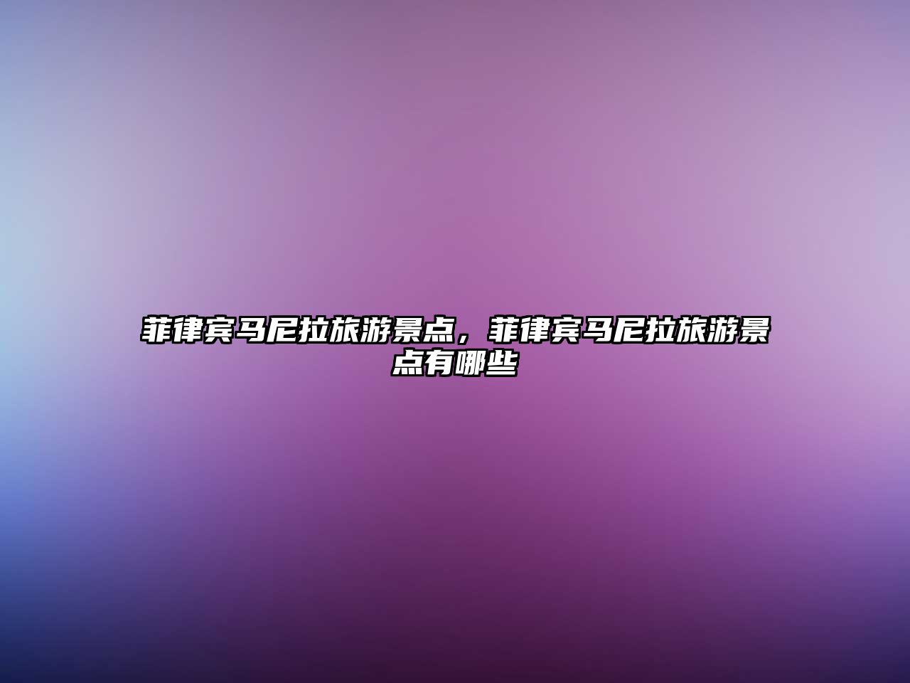 菲律賓馬尼拉旅游景點，菲律賓馬尼拉旅游景點有哪些