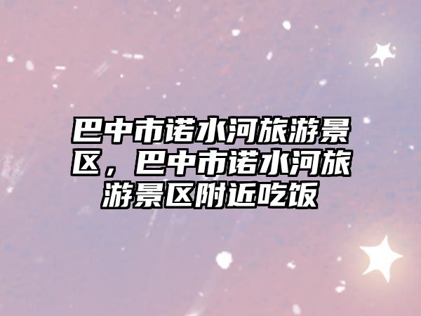 巴中市諾水河旅游景區(qū)，巴中市諾水河旅游景區(qū)附近吃飯