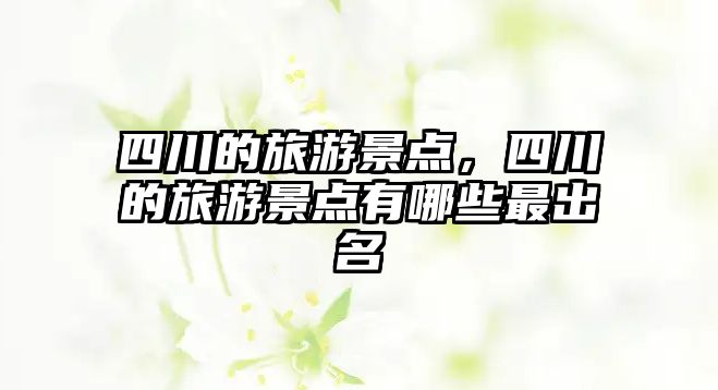 四川的旅游景點，四川的旅游景點有哪些最出名