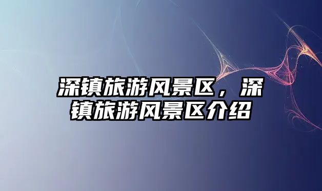 深鎮旅游風景區，深鎮旅游風景區介紹