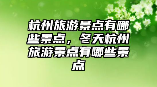 杭州旅游景點有哪些景點，冬天杭州旅游景點有哪些景點
