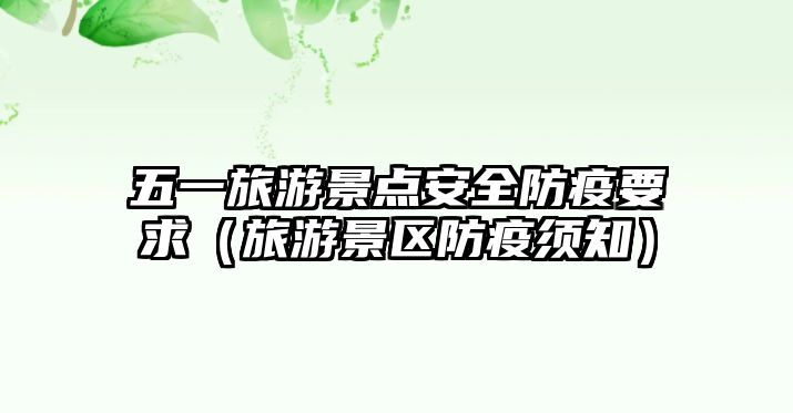 五一旅游景點安全防疫要求（旅游景區防疫須知）
