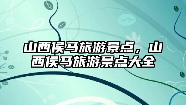 山西侯馬旅游景點，山西侯馬旅游景點大全
