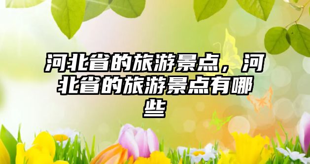 河北省的旅游景點(diǎn)，河北省的旅游景點(diǎn)有哪些