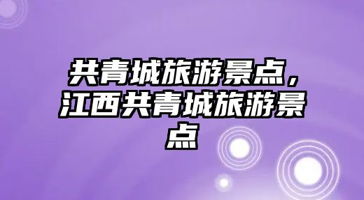 共青城旅游景點，江西共青城旅游景點
