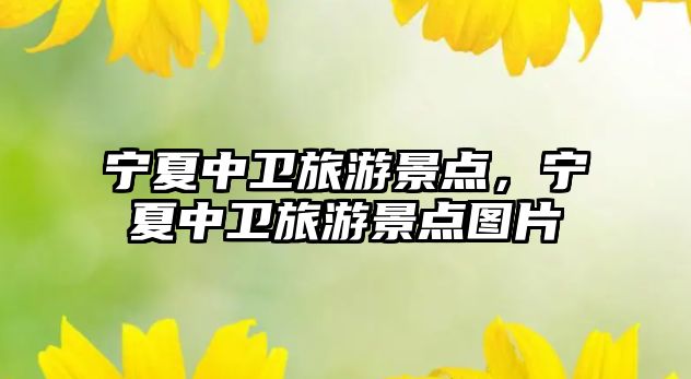 寧夏中衛(wèi)旅游景點(diǎn)，寧夏中衛(wèi)旅游景點(diǎn)圖片
