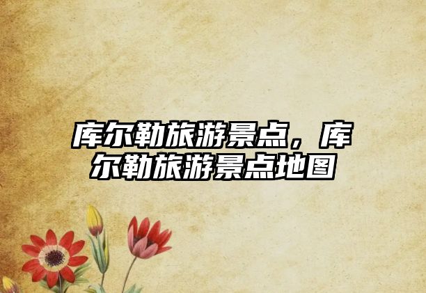 庫爾勒旅游景點，庫爾勒旅游景點地圖