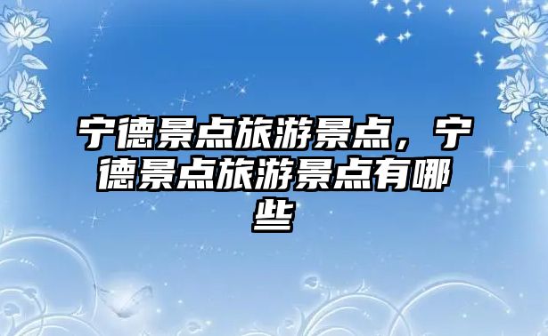 寧德景點旅游景點，寧德景點旅游景點有哪些