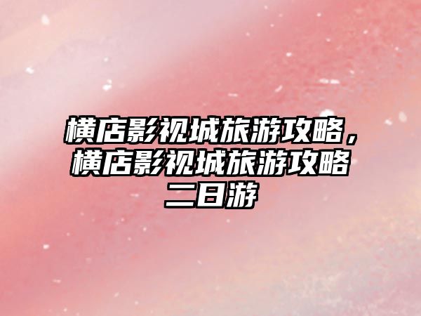 橫店影視城旅游攻略，橫店影視城旅游攻略二日游