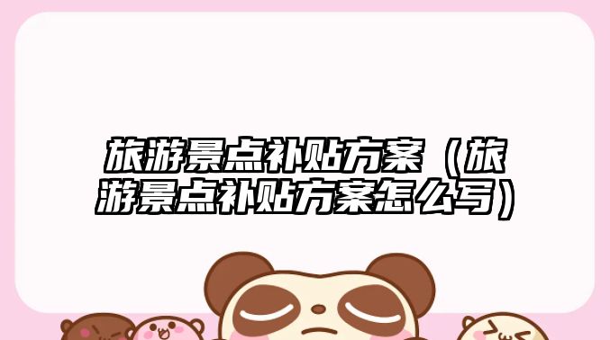 旅游景點補貼方案（旅游景點補貼方案怎么寫）