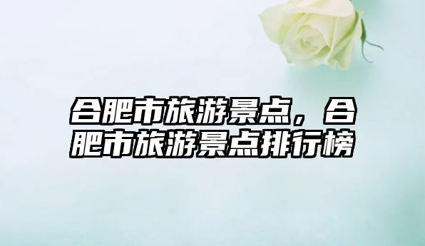 合肥市旅游景點，合肥市旅游景點排行榜