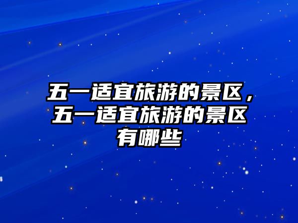 五一適宜旅游的景區，五一適宜旅游的景區有哪些
