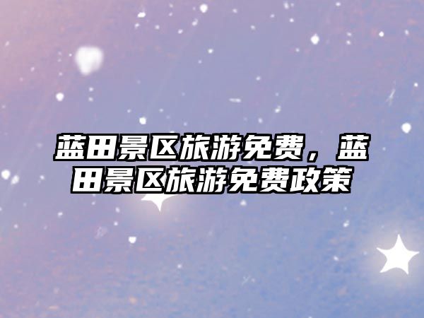 藍田景區(qū)旅游免費，藍田景區(qū)旅游免費政策