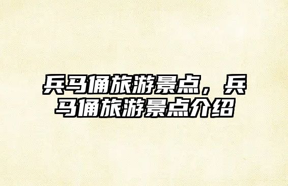 兵馬俑旅游景點，兵馬俑旅游景點介紹