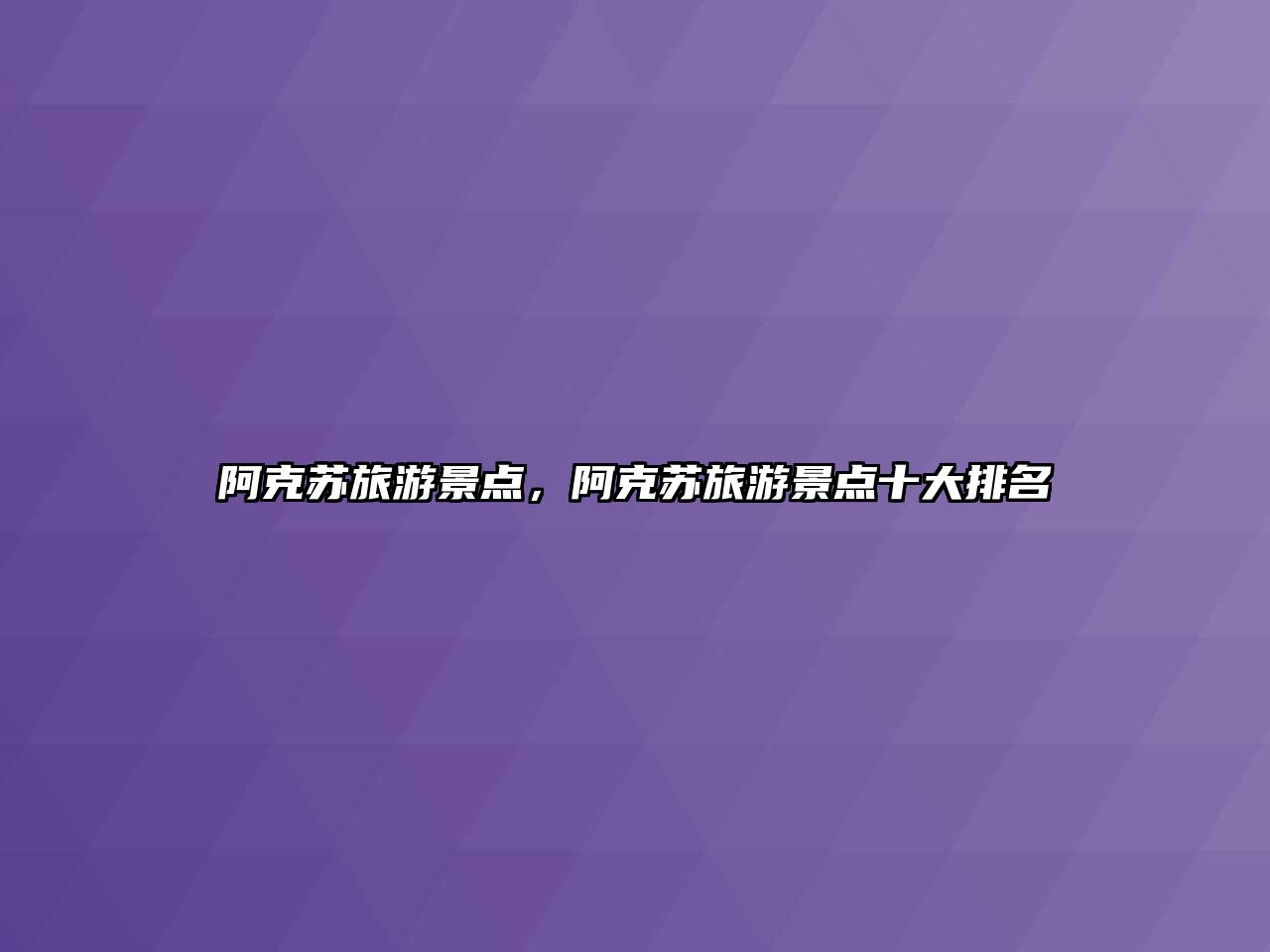 阿克蘇旅游景點，阿克蘇旅游景點十大排名
