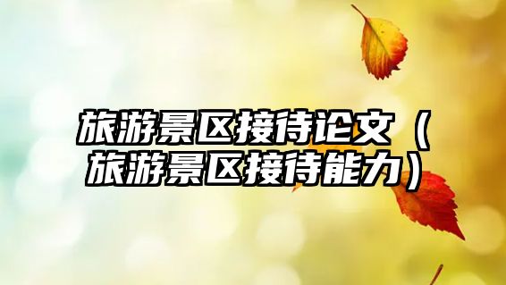 旅游景區接待論文（旅游景區接待能力）