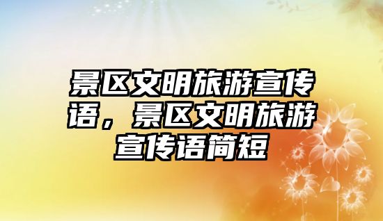 景區(qū)文明旅游宣傳語，景區(qū)文明旅游宣傳語簡短