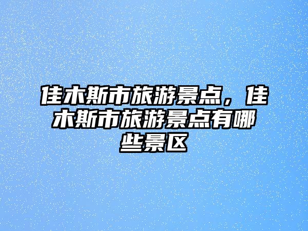 佳木斯市旅游景點，佳木斯市旅游景點有哪些景區(qū)