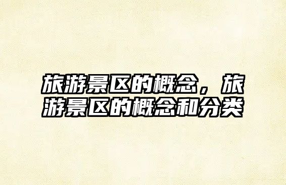 旅游景區的概念，旅游景區的概念和分類