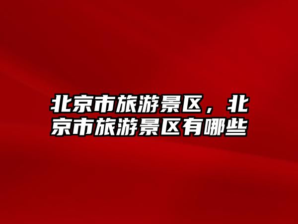 北京市旅游景區，北京市旅游景區有哪些