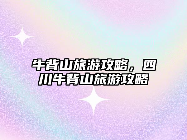 牛背山旅游攻略，四川牛背山旅游攻略