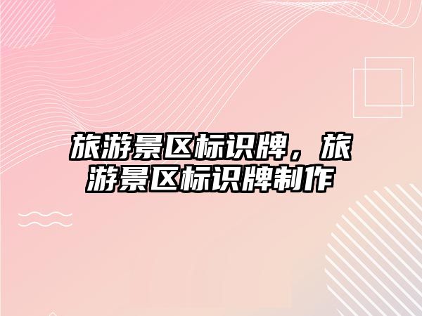 旅游景區標識牌，旅游景區標識牌制作