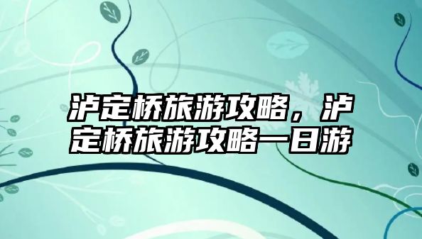 瀘定橋旅游攻略，瀘定橋旅游攻略一日游