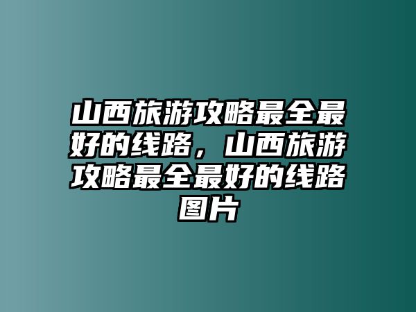 山西旅游攻略最全最好的線路，山西旅游攻略最全最好的線路圖片