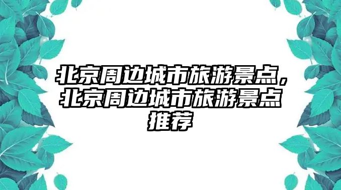 北京周邊城市旅游景點，北京周邊城市旅游景點推薦