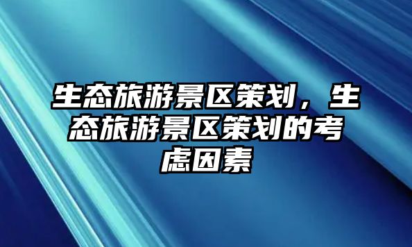 生態(tài)旅游景區(qū)策劃，生態(tài)旅游景區(qū)策劃的考慮因素