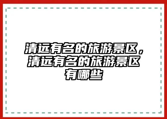 清遠有名的旅游景區，清遠有名的旅游景區有哪些
