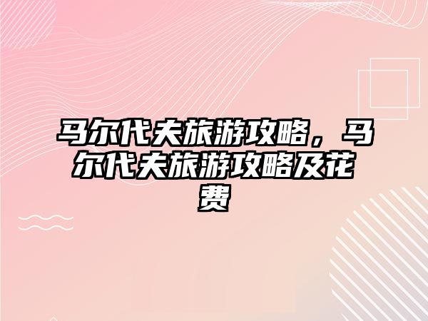 馬爾代夫旅游攻略，馬爾代夫旅游攻略及花費