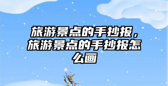 旅游景點(diǎn)的手抄報(bào)，旅游景點(diǎn)的手抄報(bào)怎么畫(huà)