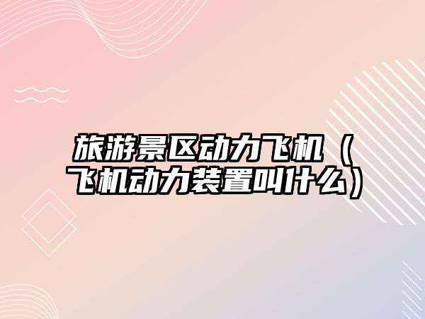 旅游景區動力飛機（飛機動力裝置叫什么）