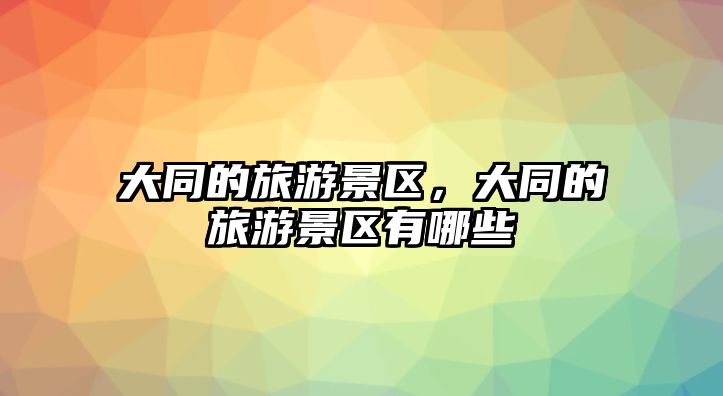 大同的旅游景區(qū)，大同的旅游景區(qū)有哪些