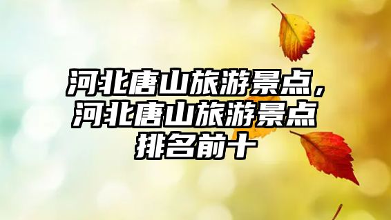 河北唐山旅游景點，河北唐山旅游景點排名前十