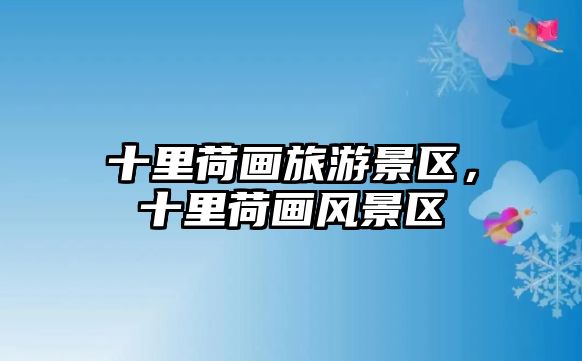 十里荷畫旅游景區，十里荷畫風景區