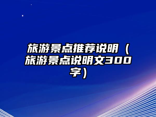 旅游景點推薦說明（旅游景點說明文300字）