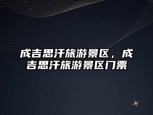 成吉思汗旅游景區，成吉思汗旅游景區門票