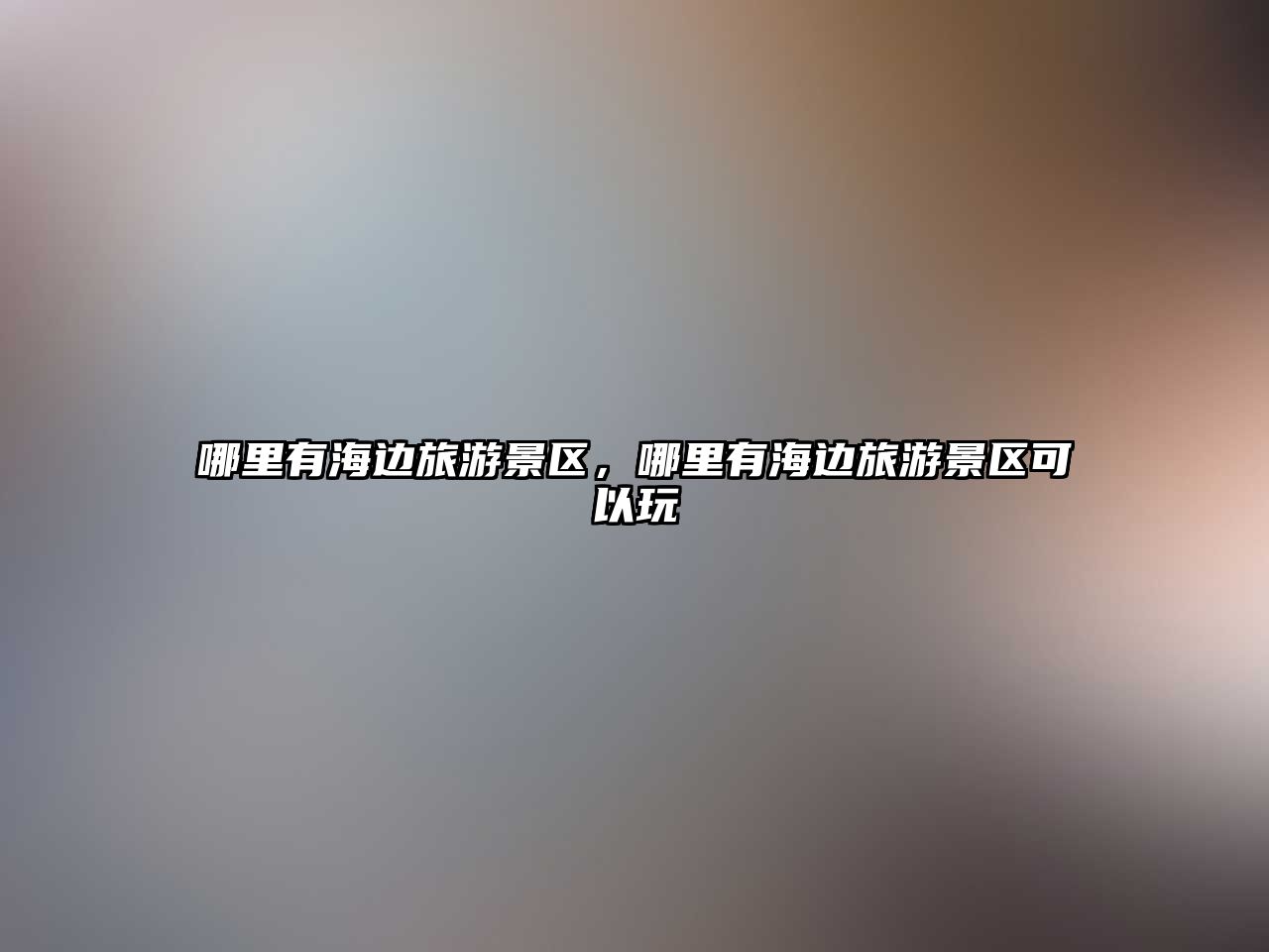 哪里有海邊旅游景區(qū)，哪里有海邊旅游景區(qū)可以玩